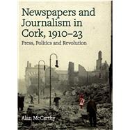 Newspapers and Journalism in Cork, 1910-23 Press, Politics and Revolution