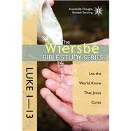 The Wiersbe Bible Study Series: Luke 1-13 Let the World Know That Jesus Cares