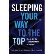 Sleeping Your Way to the Top How to Get the Sleep You Need to Succeed