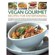 Vegan Gourmet: Recipes for Entertaining 90 imaginative recipes that are perfect for dinner parties, from sumptuous soups and appetizers to main courses, sides and desserts, shown in 300 step-by-step photographs