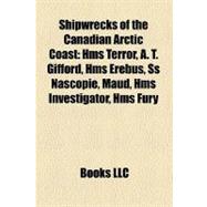 Shipwrecks of the Canadian Arctic Coast : Hms Terror, A. T. Gifford, Hms Erebus, Ss Nascopie, Maud, Hms Investigator, Hms Fury