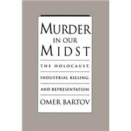 Murder in Our Midst The Holocaust, Industrial Killing, and Representation