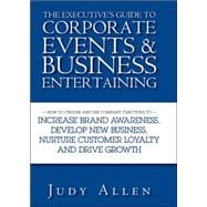 The Executive's Guide to Corporate Events and Business Entertaining How to Choose and Use Corporate Functions to Increase Brand Awareness, Develop New Business, Nurture Customer Loyalty and Drive Growth
