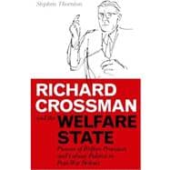 Richard Crossman and the Welfare State Pioneer of Welfare Provision and Labour Politics in Post-War Britain