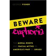 Beware Euphoria The Moral Roots and Racial Myths of America's War on Drugs