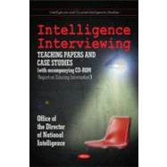 Intelligence Interviewing : Teaching Papers and Case Studies (with accompanying CD-ROM: Report on Educing Information)