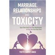 Marriage, Relationships and Toxicity Signs That Could Save Your Relationship or Free You From Toxic Ones