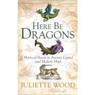 Here Be Dragons Mythical Beasts in Ancient Legend and Modern Myth
