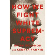 How We Fight White Supremacy A Field Guide to Black Resistance