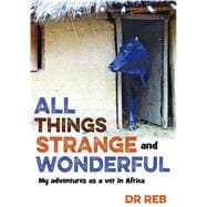 All Things Strange and Wonderful My Adventures as a Vet in Africa