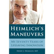 Heimlich's Maneuvers My Seventy Years of Lifesaving Innovation