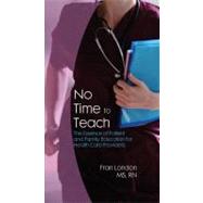 No Time to Teach: The Essence of Patient and Family Education for Health Care Providers