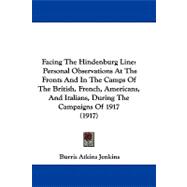 Facing the Hindenburg Line: Personal Observations at the Fronts and in the Camps of the British, French, Americans, and Italians, During the Campaigns of 1917