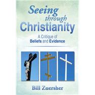 Seeing Through Christianity: A Critique of Beliefs and Evidence