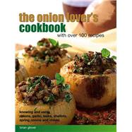 The Onion Lover's Cookbook: With Over 100 Recipes Knowing And Using Onions, Garlic, Leeks, Shallots, Spring Onions And Chives