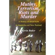 Mutiny, Terrorism, Riots and Murder A History of Sedition in Australia and New Zealand