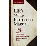 Life's Missing Instruction Manual : The Guidebook You Should Have Been Given at Birth