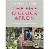The Five O'Clock Apron Proper Food for Modern Families
