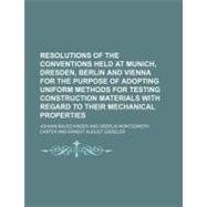 Resolutions of the Conventions Held at Munich, Dresden, Berlin and Vienna for the Purpose of Adopting Uniform Methods for Testing Construction Materials With Regard to Their Mechanical Properties