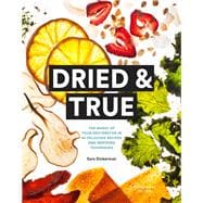 Dried & True The Magic of Your Dehydrator in 80 Delicious Recipes and Inspiring Techniques