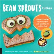 Bean Sprouts Kitchen Simple and Creative Recipes to Spark Kids' Appetites for Healthy Food,9781592338498
