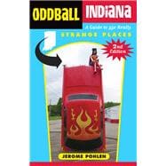 Oddball Indiana A Guide to 350 Really Strange Places