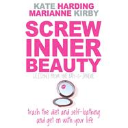 Screw Inner Beauty: Trash the diet and self-loathing and get on with your life