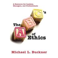 The Abcs of Ethics: A Resource for Leaders Managers and Professionals