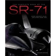 The Complete Book of the SR-71 Blackbird The Illustrated Profile of Every Aircraft, Crew, and Breakthrough of the World's Fastest Stealth Jet