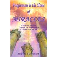 Forgiveness Is the Home of Miracles : A Personal Journey through the Workbook of A Course in Miracles