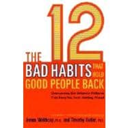 The 12 Bad Habits That Hold Good People Back Overcoming the Behavior Patterns That Keep You From Getting Ahead