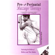 Pre- and Perinatal Massage Therapy A Comprehensive Practitioners' Guide to Pregnancy, Labor, and Postpartum: Nurturing the Births of Mothers and Their Babies
