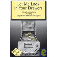 Let Me Look in Your Drawers : Simple Solutions for the Organizationally Challenged