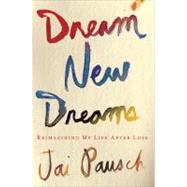 Dream New Dreams : Reimagining My Life after Loss
