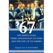 '67 : The Maple Leafs, Their Sensational Victory, and the End of an Empire