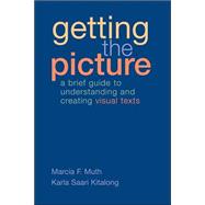 Getting the Picture : A Brief Guide to Understanding and Creating Visual Texts