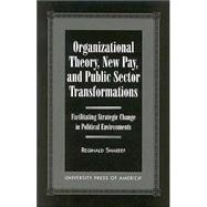Organizational Theory, New Pay, and Public Sector Transformations Facilitating Strategic Change in Political Environments