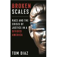 Broken Scales Race and the Crisis of Justice in a Divided America