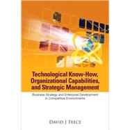Technological Know-How, Organizational Capabilities, and Strategic Management : Business Strategy and Enterprise Development in Competitive Environments