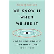 We Know It When We See It What the Neurobiology of Vision Tells Us About How We Think
