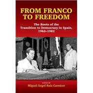 From Franco to Freedom The Roots of the Transition to Democracy in Spain, 1962-1982