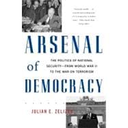Arsenal of Democracy The Politics of National Security -- From World War II to the War on Terrorism