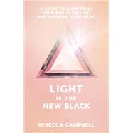 Light Is the New Black A Guide to Answering Your Soul's Callings and Working Your Light