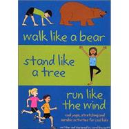 Walk Like a Bear, Stand Like a Tree, Run Like the Wind: Cool Yoga, Stretching and Aerobic Activities for Cool Kids