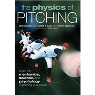 The Physics of Pitching Learn the Mechanics, Science, and Psychology of Pitching to Success