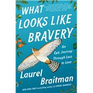 What Looks Like Bravery An Epic Journey Through Loss to Love