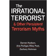 The Irrational Terrorist and Other Persistent Terrorism Myths