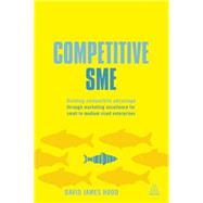 Competitive SME : Building Competitive Advantage Through Marketing Excellence for Small to Medium Sized Enterprises