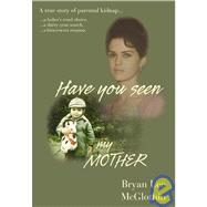 Have You Seen My Mother : ... a Father's Cruel Choice, ... a Thirty Year Search, ... a Bitter-sweet Reunion