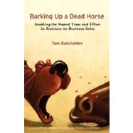 Barking up a Dead Horse : Avoiding the Wasted Time and Effort in Business-to-Business Sales